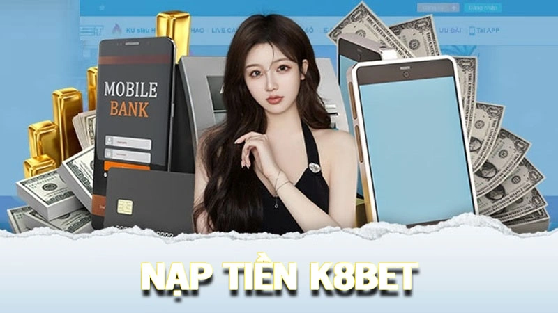 Nạp tiền đa cách thức trên nhà cái K8BET